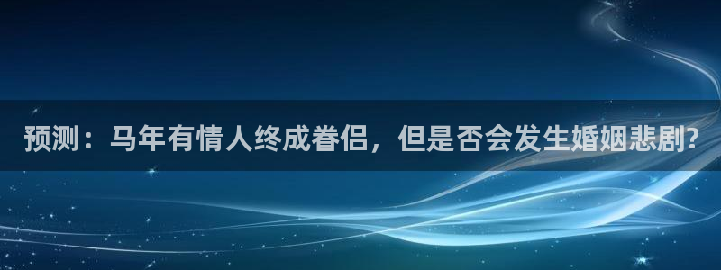 7790必发集团3注册：预测：马年有情人终成眷侣，但是否会发生婚姻悲剧?