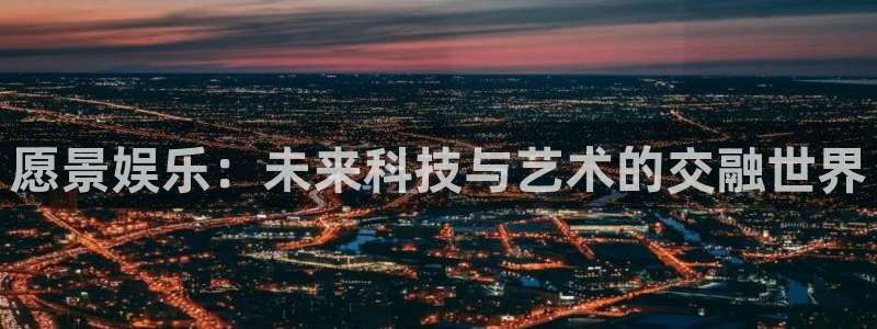 7790必发集团kgame：愿景娱乐：未来科技与艺术的交融世界
