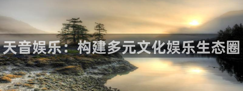 7790必发集团3官网：天音娱乐：构建多元文化娱乐生态圈