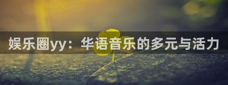 7790必发集团体育注册：娱乐圈yy：华语音乐的多元与活力