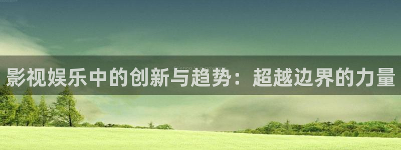 7790必发集团平台：影视娱乐中的创新与趋势：超越边界的力量