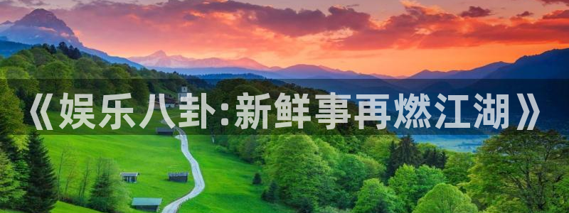 7790必发集团体育注册平台：《娱乐八卦:新鲜事再燃江湖》