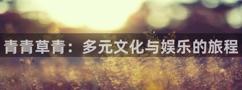 7790必发集团平台：青青草青：多元文化与娱乐的旅程