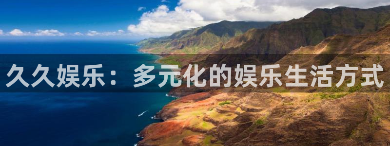 7790必发集团代理注册官网入口：久久娱乐：多元化的娱乐生活方式