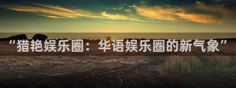 7790必发集团体育2：“猎艳娱乐圈：华语娱乐圈的新气象”