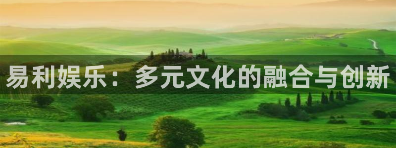 7790必发集团体育f开号：易利娱乐：多元文化的融合与创新