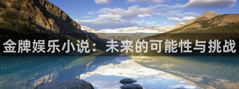 7790必发集团凯捷注册：金牌娱乐小说：未来的可能性与挑战