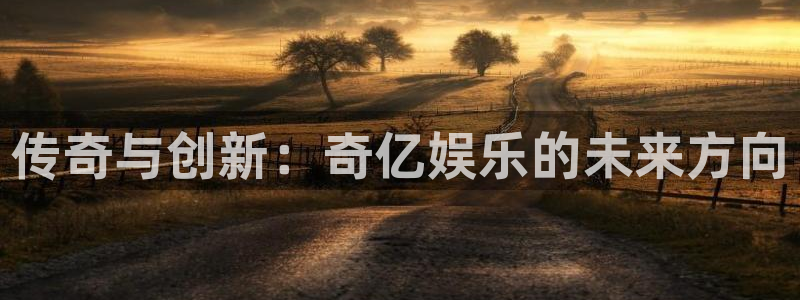 7790必发集团体育和杏耀是哪个公司的：传奇与创新：奇亿娱乐的未来方向