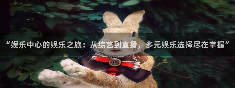 7790必发集团3代理：“娱乐中心的娱乐之旅：从综艺到直播，多元娱乐选择尽在掌握”