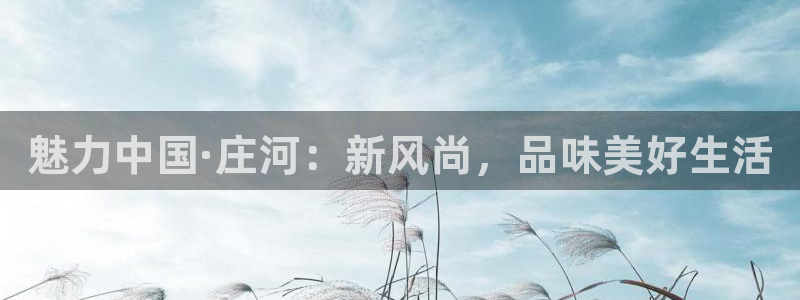 7790必发集团2体育：魅力中国·庄河：新风尚，品味美好生活