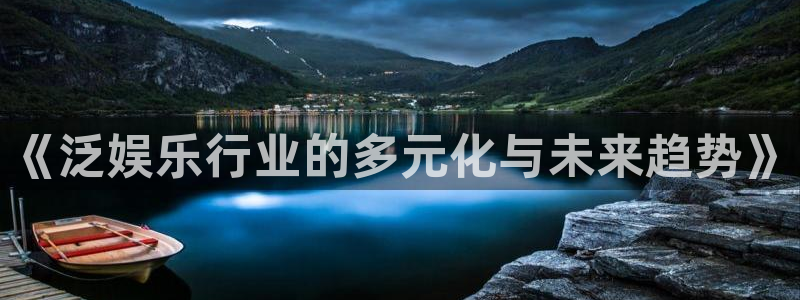 7790必发集团体育论坛：《泛娱乐行业的多元化与未来趋势》