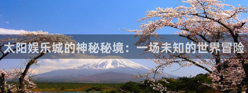 7790必发集团体育官网注册：太阳娱乐城的神秘秘境：一场未知的世界冒险