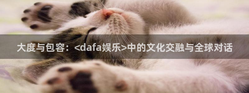 7790必发集团4开户：大度与包容：<dafa娱乐>中的文化交融与全球对话